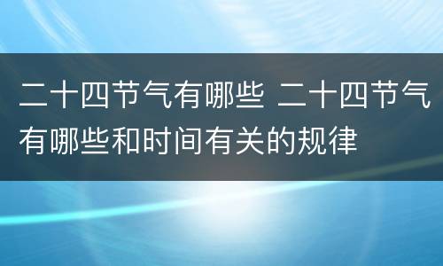 二十四节气有哪些 二十四节气有哪些和时间有关的规律