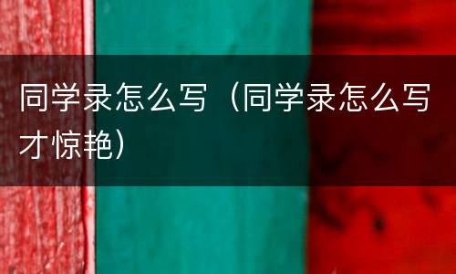 同学录怎么写（同学录怎么写才惊艳）