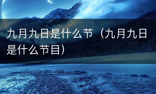 九月九日是什么节（九月九日是什么节目）
