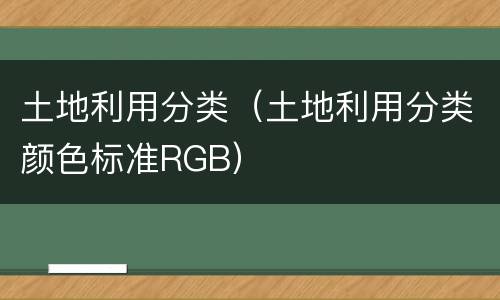 土地利用分类（土地利用分类颜色标准RGB）