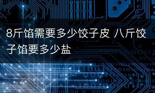 8斤馅需要多少饺子皮 八斤饺子馅要多少盐
