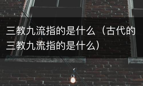 三教九流指的是什么（古代的三教九流指的是什么）