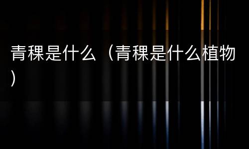 青稞是什么（青稞是什么植物）