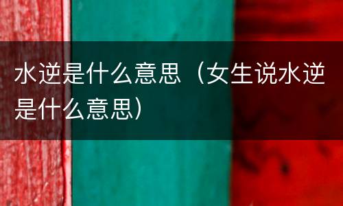 水逆是什么意思（女生说水逆是什么意思）