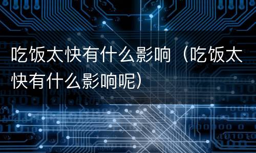 吃饭太快有什么影响（吃饭太快有什么影响呢）