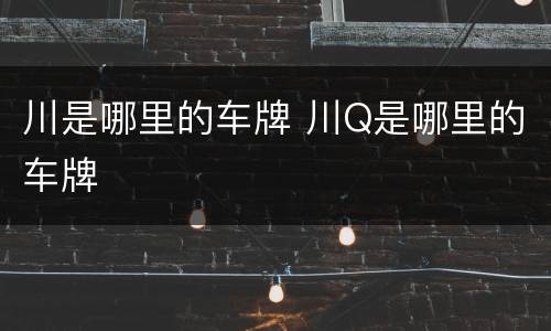川是哪里的车牌 川Q是哪里的车牌