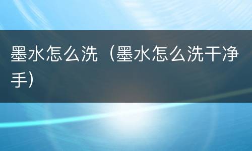 墨水怎么洗（墨水怎么洗干净手）