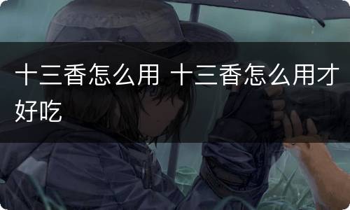 十三香怎么用 十三香怎么用才好吃