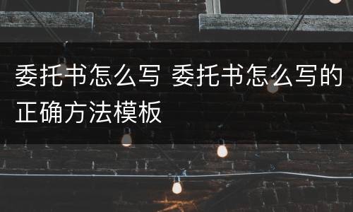 委托书怎么写 委托书怎么写的正确方法模板