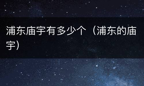 浦东庙宇有多少个（浦东的庙宇）