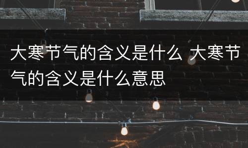 大寒节气的含义是什么 大寒节气的含义是什么意思