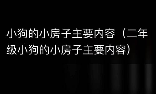 小狗的小房子主要内容（二年级小狗的小房子主要内容）