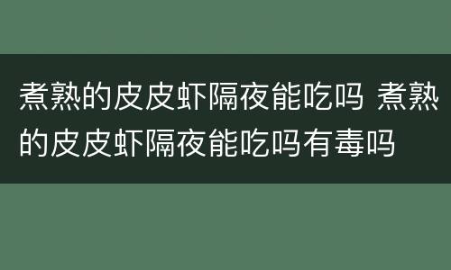 煮熟的皮皮虾隔夜能吃吗 煮熟的皮皮虾隔夜能吃吗有毒吗