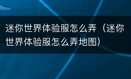迷你世界体验服怎么弄（迷你世界体验服怎么弄地图）