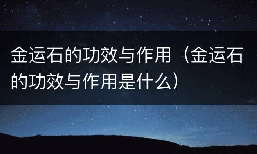 金运石的功效与作用（金运石的功效与作用是什么）