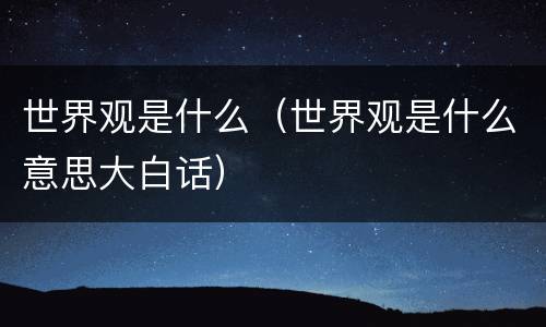 世界观是什么（世界观是什么意思大白话）