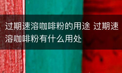 过期速溶咖啡粉的用途 过期速溶咖啡粉有什么用处