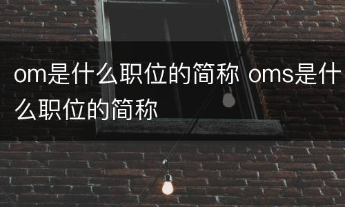 om是什么职位的简称 oms是什么职位的简称