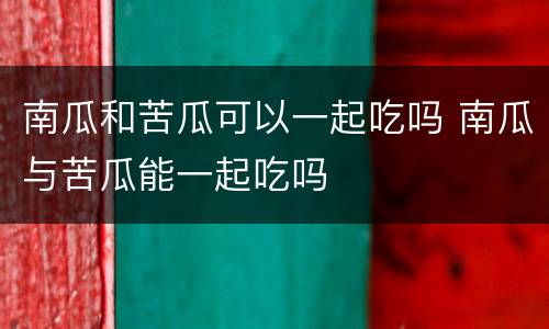 南瓜和苦瓜可以一起吃吗 南瓜与苦瓜能一起吃吗