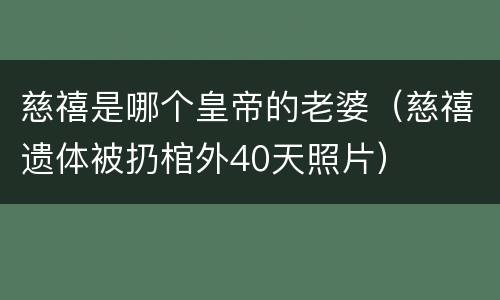 慈禧是哪个皇帝的老婆（慈禧遗体被扔棺外40天照片）