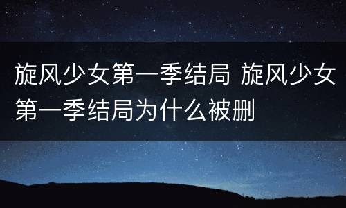旋风少女第一季结局 旋风少女第一季结局为什么被删