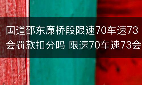 国道邵东廉桥段限速70车速73会罚款扣分吗 限速70车速73会罚款扣分吗