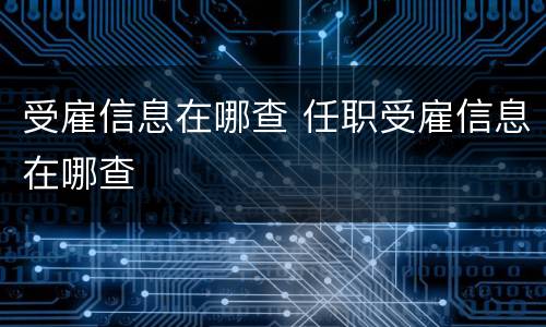 受雇信息在哪查 任职受雇信息在哪查