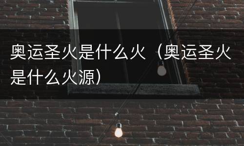 奥运圣火是什么火（奥运圣火是什么火源）