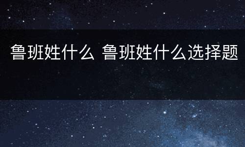 鲁班姓什么 鲁班姓什么选择题