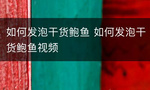 如何发泡干货鲍鱼 如何发泡干货鲍鱼视频