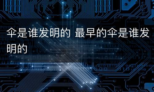 伞是谁发明的 最早的伞是谁发明的