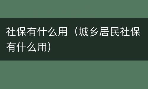 社保有什么用（城乡居民社保有什么用）