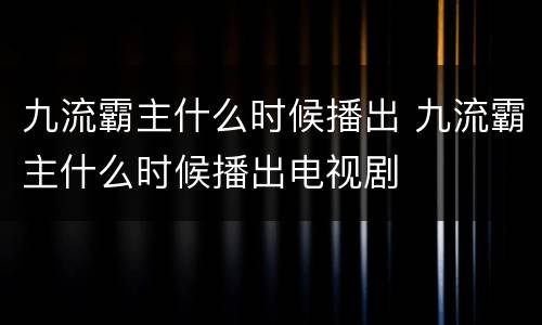 九流霸主什么时候播出 九流霸主什么时候播出电视剧