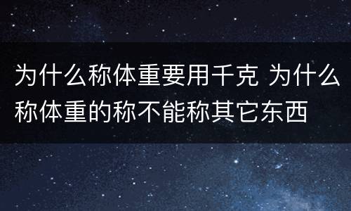 为什么称体重要用千克 为什么称体重的称不能称其它东西
