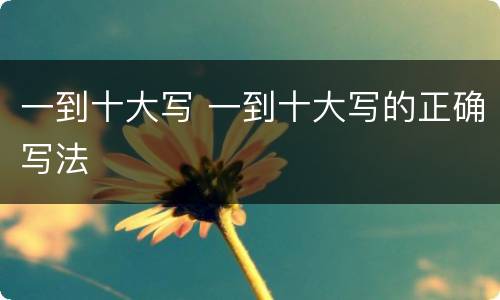 一到十大写 一到十大写的正确写法
