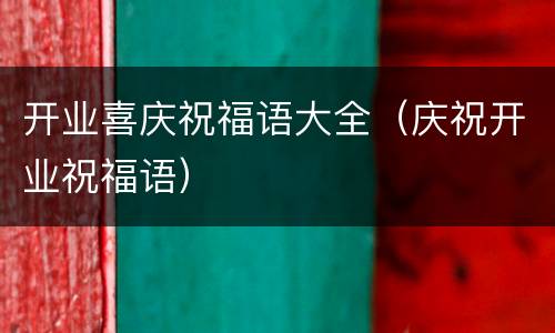 开业喜庆祝福语大全（庆祝开业祝福语）