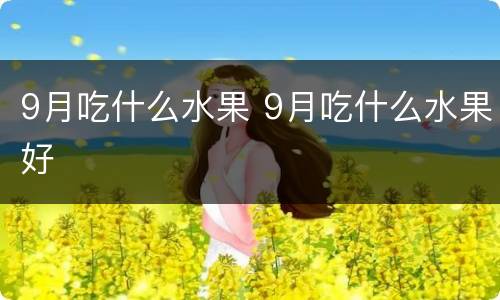 9月吃什么水果 9月吃什么水果好
