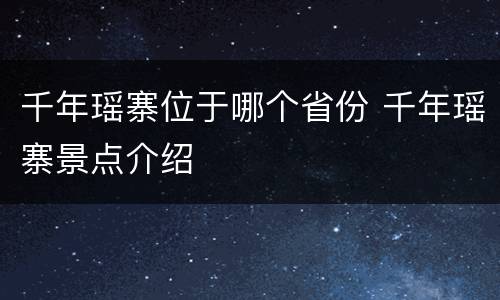 千年瑶寨位于哪个省份 千年瑶寨景点介绍