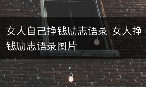 女人自己挣钱励志语录 女人挣钱励志语录图片