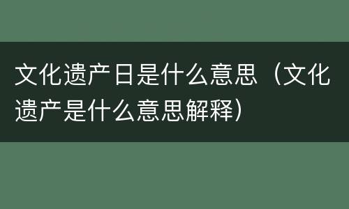 文化遗产日是什么意思（文化遗产是什么意思解释）