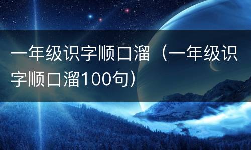 一年级识字顺口溜（一年级识字顺口溜100句）