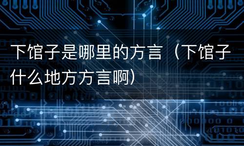 下馆子是哪里的方言（下馆子什么地方方言啊）