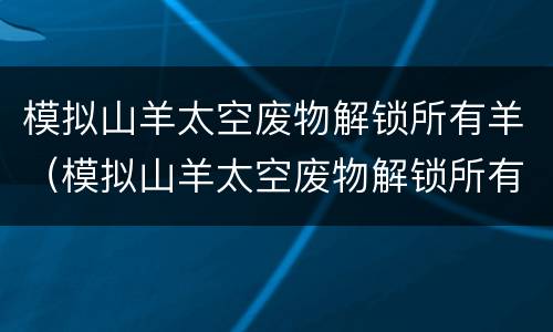 模拟山羊太空废物解锁所有羊（模拟山羊太空废物解锁所有羊下载安装）