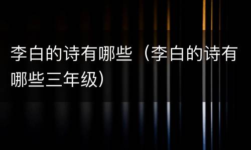 李白的诗有哪些（李白的诗有哪些三年级）