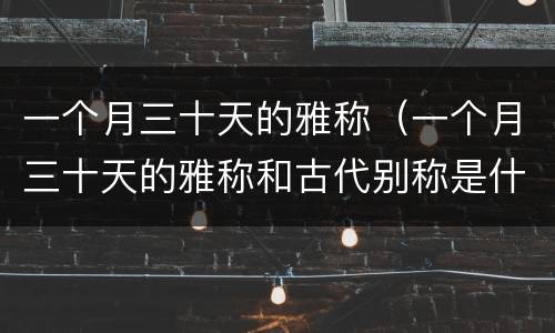 一个月三十天的雅称（一个月三十天的雅称和古代别称是什么）
