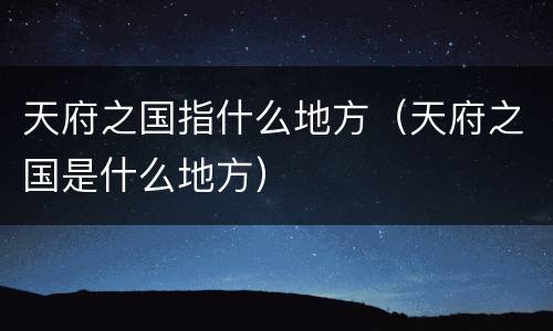 天府之国指什么地方（天府之国是什么地方）