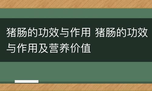猪肠的功效与作用 猪肠的功效与作用及营养价值