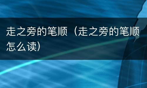 走之旁的笔顺（走之旁的笔顺怎么读）