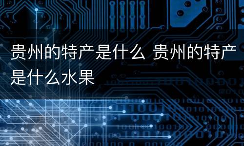 贵州的特产是什么 贵州的特产是什么水果