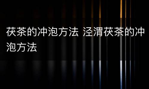 茯茶的冲泡方法 泾渭茯茶的冲泡方法